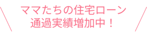 ママたちの住宅ローン通過実績増加中<br />
