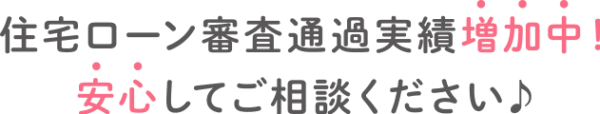 住宅ローン審査通過実績増加中！安心してご相談ください♪